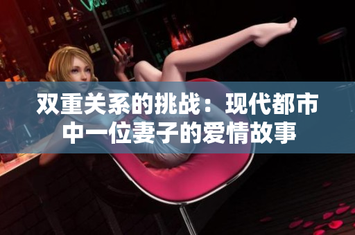双重关系的挑战：现代都市中一位妻子的爱情故事