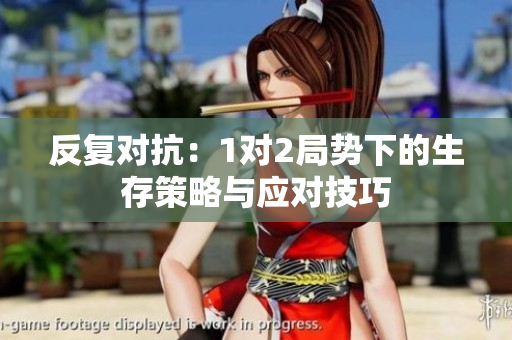 反复对抗：1对2局势下的生存策略与应对技巧