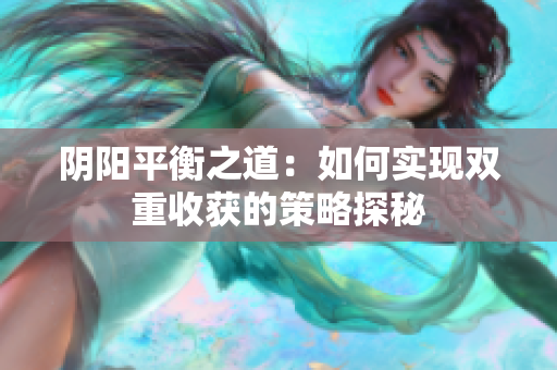阴阳平衡之道：如何实现双重收获的策略探秘