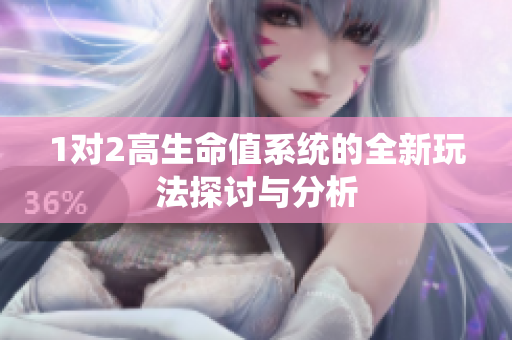 1对2高生命值系统的全新玩法探讨与分析