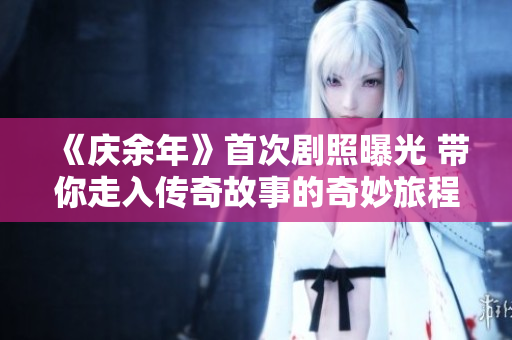 《庆余年》首次剧照曝光 带你走入传奇故事的奇妙旅程