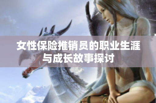 女性保险推销员的职业生涯与成长故事探讨