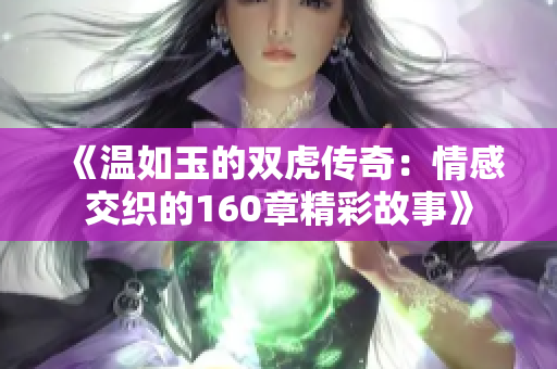 《温如玉的双虎传奇：情感交织的160章精彩故事》