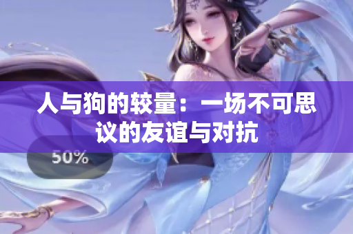 人与狗的较量：一场不可思议的友谊与对抗