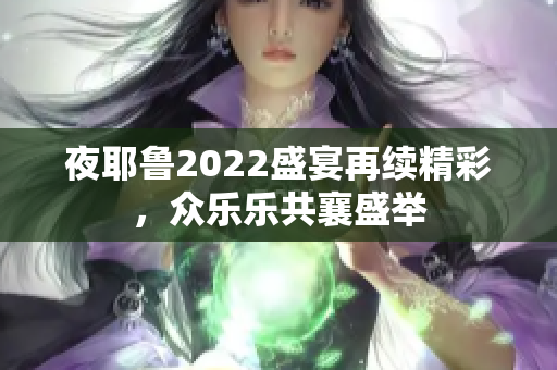 夜耶鲁2022盛宴再续精彩，众乐乐共襄盛举