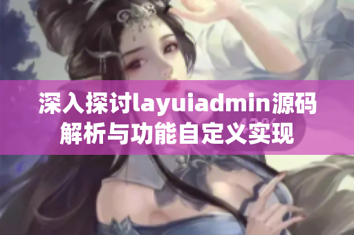 深入探讨layuiadmin源码解析与功能自定义实现