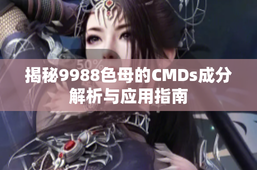 揭秘9988色母的CMDs成分解析与应用指南