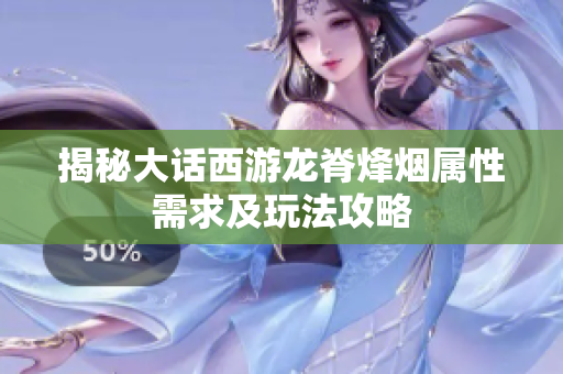 揭秘大话西游龙脊烽烟属性需求及玩法攻略
