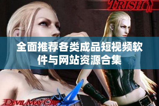 全面推荐各类成品短视频软件与网站资源合集