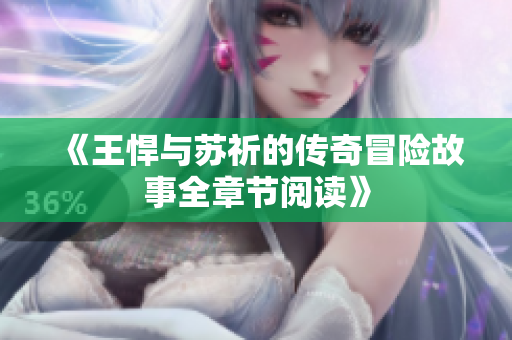 《王悍与苏祈的传奇冒险故事全章节阅读》