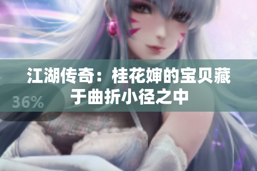江湖传奇：桂花婶的宝贝藏于曲折小径之中