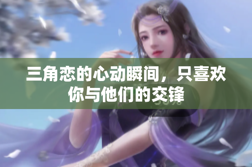三角恋的心动瞬间，只喜欢你与他们的交锋
