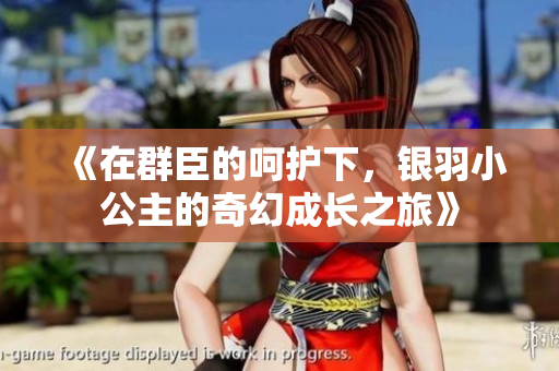 《在群臣的呵护下，银羽小公主的奇幻成长之旅》