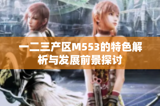 一二三产区M553的特色解析与发展前景探讨