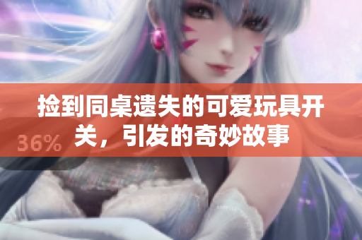 捡到同桌遗失的可爱玩具开关，引发的奇妙故事