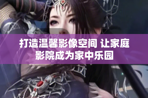 打造温馨影像空间 让家庭影院成为家中乐园