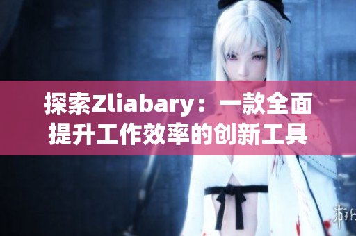 探索Zliabary：一款全面提升工作效率的创新工具