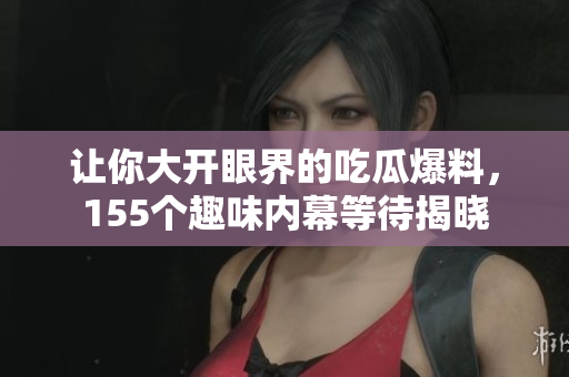 让你大开眼界的吃瓜爆料，155个趣味内幕等待揭晓