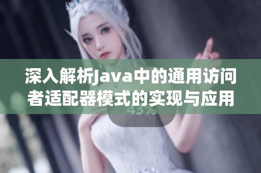 深入解析Java中的通用访问者适配器模式的实现与应用