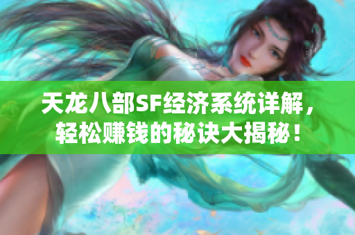 天龙八部SF经济系统详解，轻松赚钱的秘诀大揭秘！