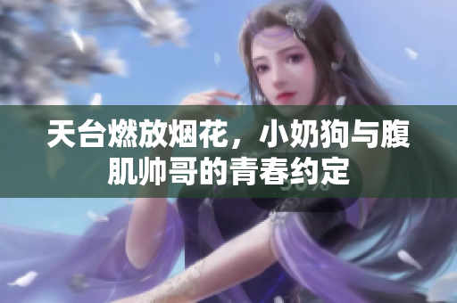 天台燃放烟花，小奶狗与腹肌帅哥的青春约定