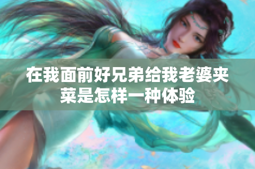 在我面前好兄弟给我老婆夹菜是怎样一种体验
