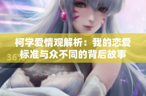 柯学爱情观解析：我的恋爱标准与众不同的背后故事