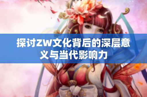 探讨ZW文化背后的深层意义与当代影响力