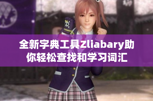 全新字典工具Zliabary助你轻松查找和学习词汇