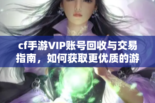 cf手游VIP账号回收与交易指南，如何获取更优质的游戏体验