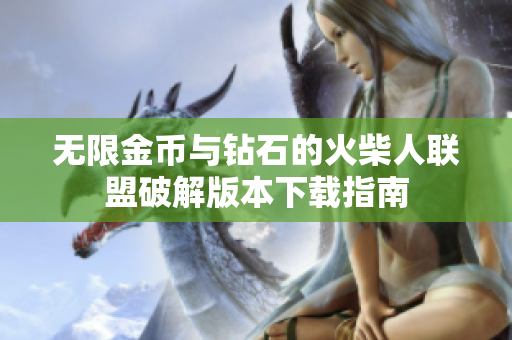 无限金币与钻石的火柴人联盟破解版本下载指南