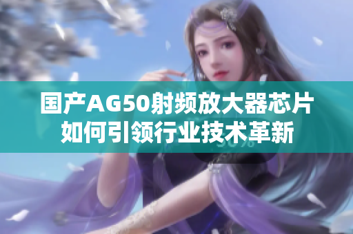 国产AG50射频放大器芯片如何引领行业技术革新
