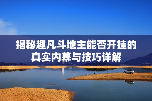 揭秘趣凡斗地主能否开挂的真实内幕与技巧详解