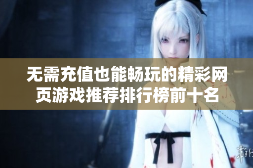 无需充值也能畅玩的精彩网页游戏推荐排行榜前十名