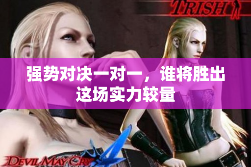强势对决一对一，谁将胜出这场实力较量