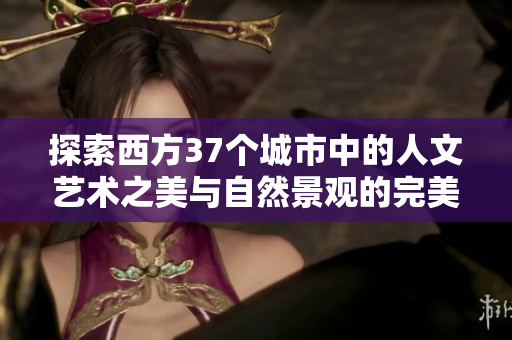 探索西方37个城市中的人文艺术之美与自然景观的完美融合