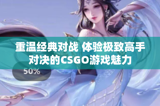 重温经典对战 体验极致高手对决的CSGO游戏魅力