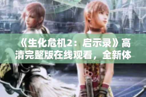 《生化危机2：启示录》高清完整版在线观看，全新体验等你来！