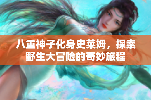 八重神子化身史莱姆，探索野生大冒险的奇妙旅程