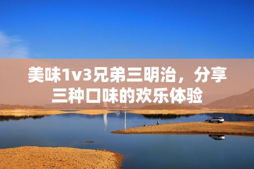 美味1v3兄弟三明治，分享三种口味的欢乐体验