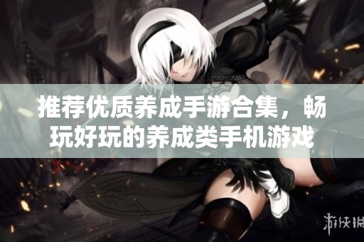 推荐优质养成手游合集，畅玩好玩的养成类手机游戏
