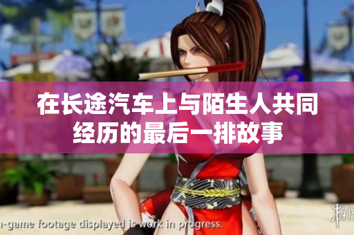 在长途汽车上与陌生人共同经历的最后一排故事
