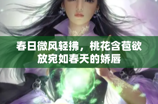 春日微风轻拂，桃花含苞欲放宛如春天的娇唇