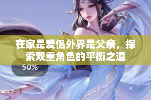 在家是爱侣外界是父亲，探索双重角色的平衡之道