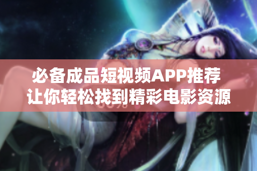 必备成品短视频APP推荐 让你轻松找到精彩电影资源
