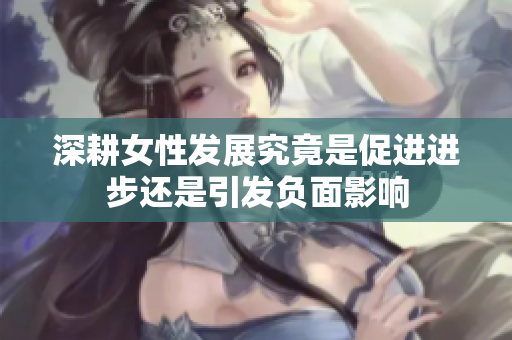 深耕女性发展究竟是促进进步还是引发负面影响