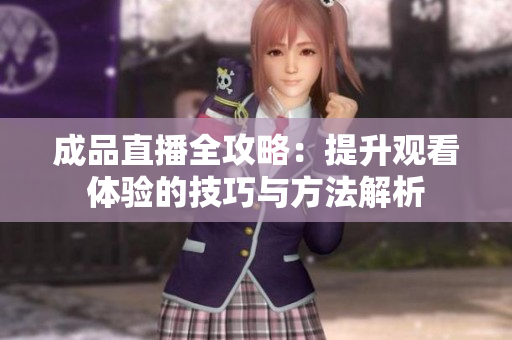 成品直播全攻略：提升观看体验的技巧与方法解析