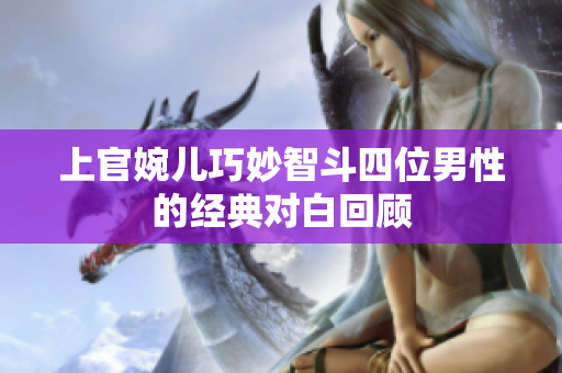 上官婉儿巧妙智斗四位男性的经典对白回顾
