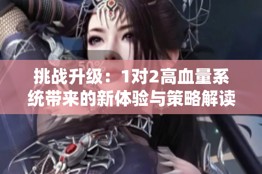 挑战升级：1对2高血量系统带来的新体验与策略解读