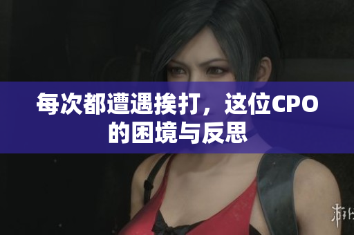 每次都遭遇挨打，这位CPO的困境与反思